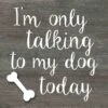 I'm Only Talking To My Dog Today Wall Sign, 8" 1 I'm Only Talking To My Dog Today Wall Sign, 8" -Athome Sales im only talking to my dog today wall sign 8